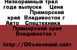 Низкорамный трал ,2009 года выпуска  › Цена ­ 3 400 000 - Приморский край, Владивосток г. Авто » Спецтехника   . Приморский край,Владивосток г.